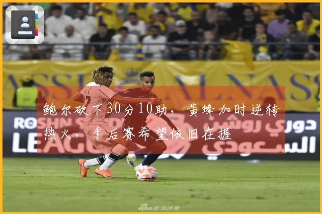 鲍尔砍下30分10助，黄蜂加时逆转热火，季后赛希望依旧在握