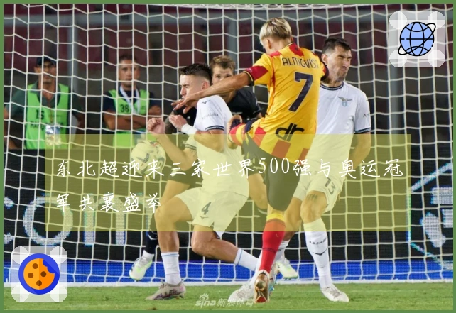 东北超迎来三家世界500强与奥运冠军共襄盛举