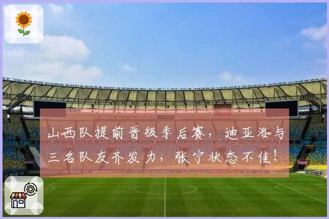 山西队提前晋级季后赛，迪亚洛与三名队友齐发力，张宁状态不佳！