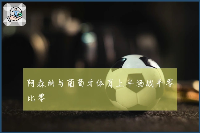 阿森纳与葡萄牙体育上半场战平零比零