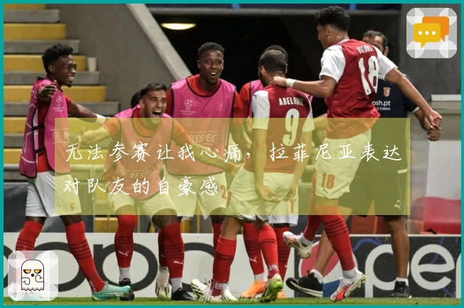 无法参赛让我心痛，拉菲尼亚表达对队友的自豪感
