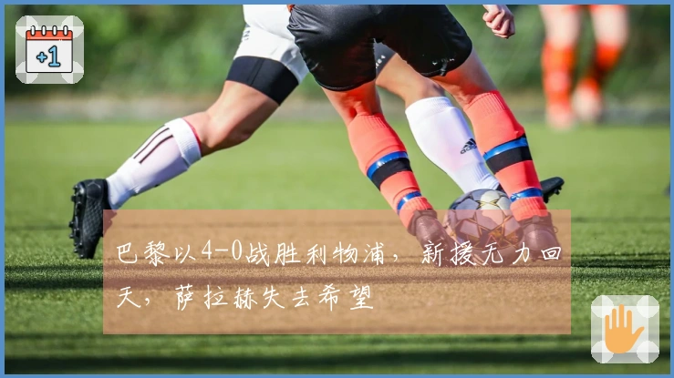 巴黎以4-0战胜利物浦，新援无力回天，萨拉赫失去希望